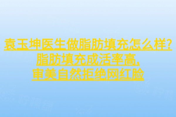 袁玉坤醫(yī)生做脂肪填充怎么樣