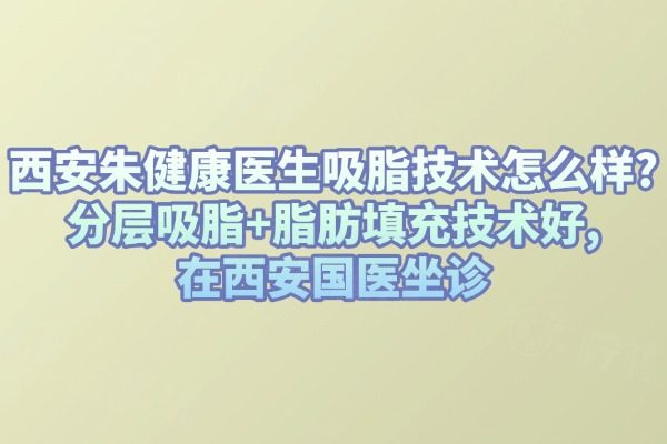 西安朱健康醫(yī)生吸脂技術(shù)怎么樣