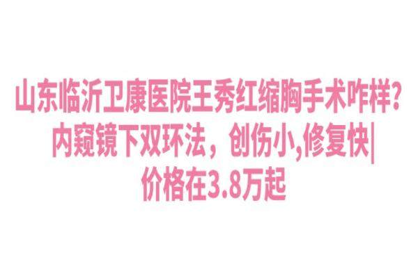 山東臨沂衛(wèi)康醫(yī)院王秀紅縮胸手術(shù)咋樣