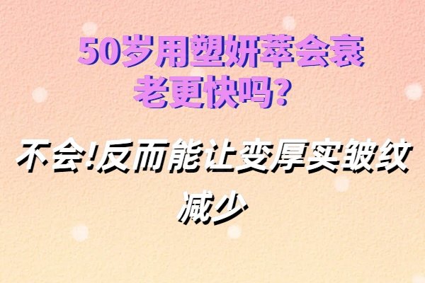 50歲用塑妍萃會衰老更快嗎
