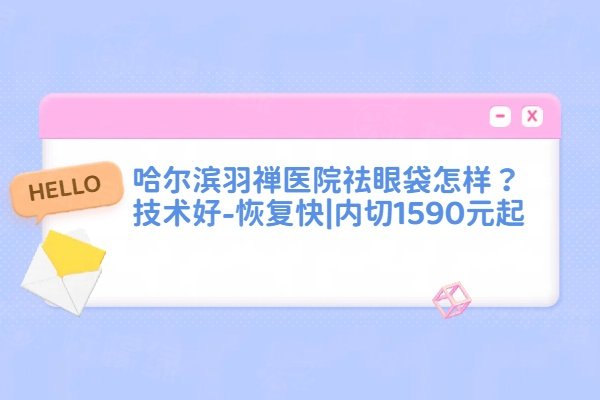 哈爾濱羽禪醫(yī)院祛眼袋怎么樣