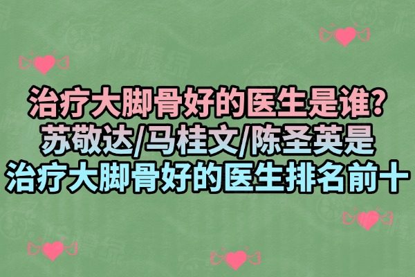 治療大腳骨好的醫(yī)生是誰(shuí)
