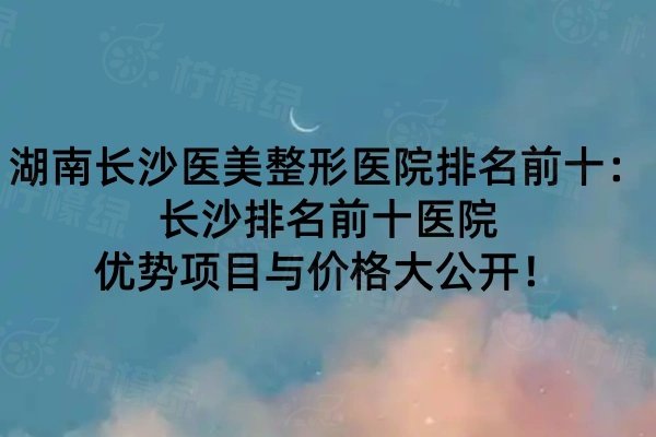 湖南長沙醫(yī)美整形醫(yī)院排名前十