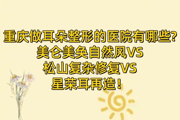 重慶做耳朵整形的醫(yī)院有哪些