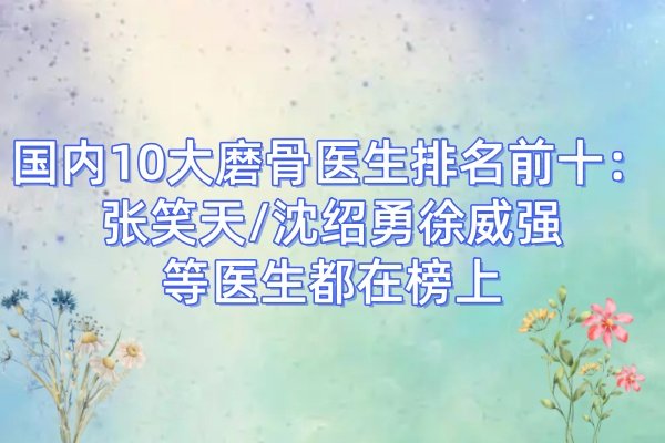 國內(nèi)10大磨骨醫(yī)生排名前十