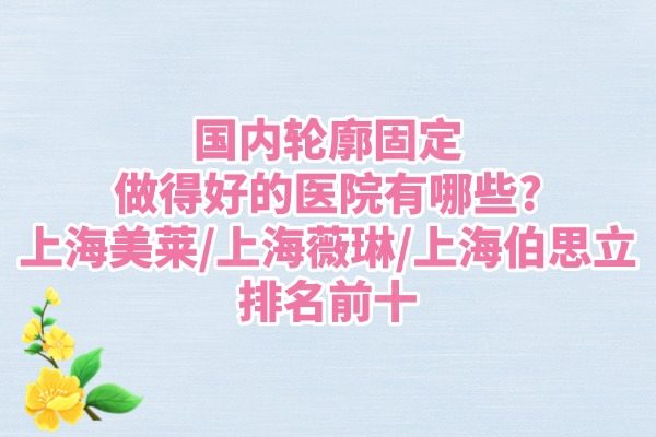國(guó)內(nèi)做輪廓固定醫(yī)院排名前十