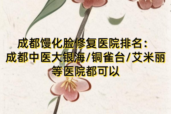 成都饅化臉修復(fù)醫(yī)院排名