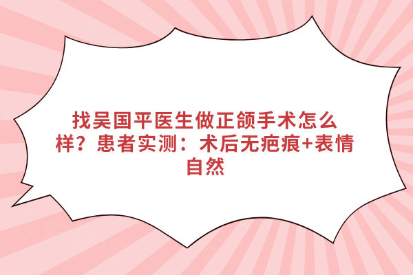 找吳國(guó)平醫(yī)生做正頜手術(shù)怎么樣
