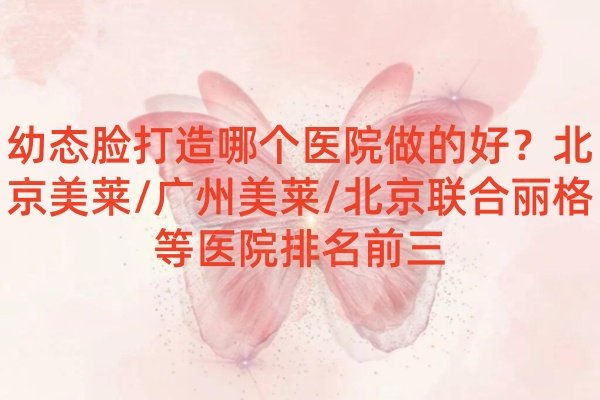 幼態(tài)臉打造哪個醫(yī)院好