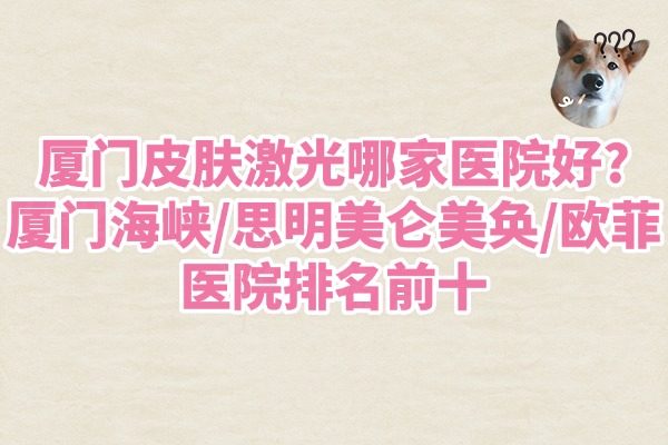 廈門(mén)皮膚激光哪家醫(yī)院好