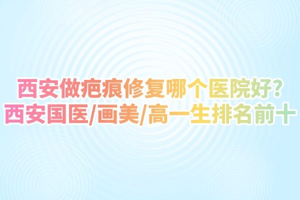 西安做疤痕修復哪個醫(yī)院好