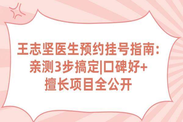 王志堅(jiān)醫(yī)生預(yù)約掛號(hào)指南