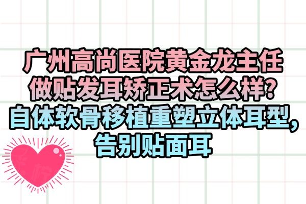 廣州高尚醫(yī)院黃金龍醫(yī)生做貼發(fā)耳矯正術(shù)怎么樣
