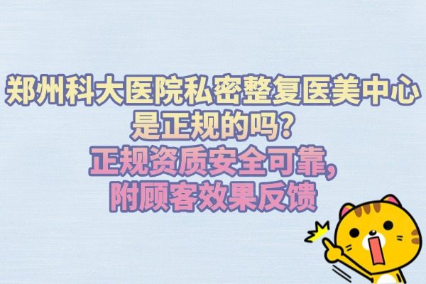 鄭州科大醫(yī)院私密整復(fù)醫(yī)美中心是正規(guī)的嗎