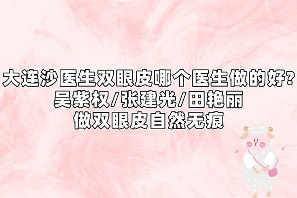 大連沙醫(yī)生雙眼皮哪個醫(yī)生做的好