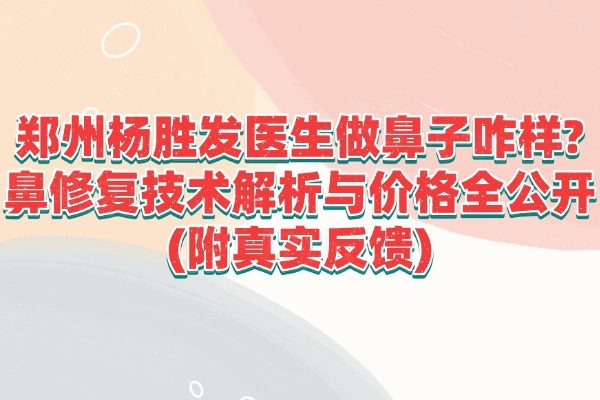 鄭州楊勝發(fā)醫(yī)生做鼻子咋樣