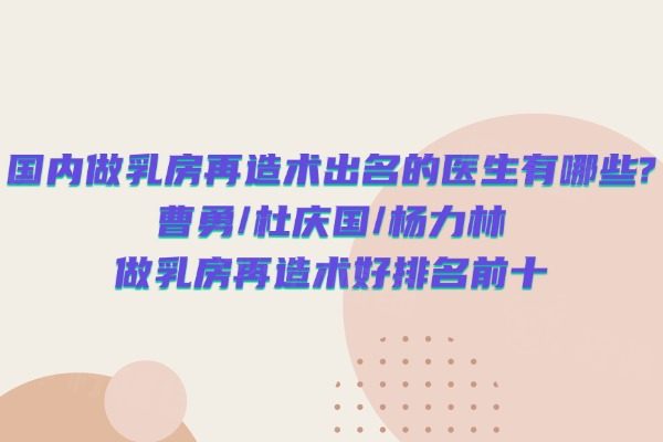 國(guó)內(nèi)做乳房再造術(shù)出名的醫(yī)生有哪些