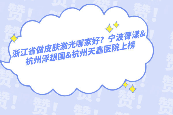浙江省做皮膚激光哪家好