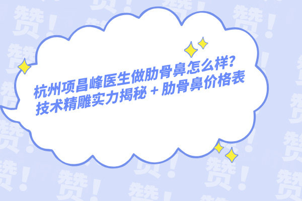 杭州項(xiàng)昌峰醫(yī)生做肋骨鼻怎么樣