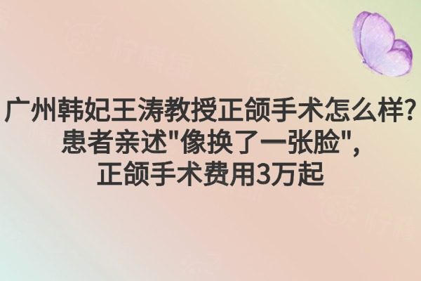 廣州韓妃王濤醫(yī)生正頜手術(shù)怎么樣