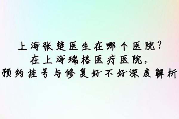 上海張楚醫(yī)生在哪個醫(yī)院