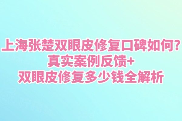 上海張楚雙眼皮修復口碑如何
