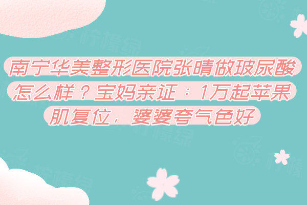 南寧華美整形醫(yī)院張晴做玻尿酸怎么樣