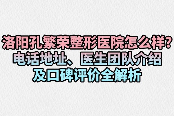 洛陽(yáng)孔繁榮整形醫(yī)院怎么樣
