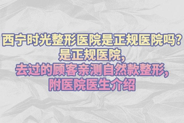西寧時光整形醫(yī)院是正規(guī)醫(yī)院嗎