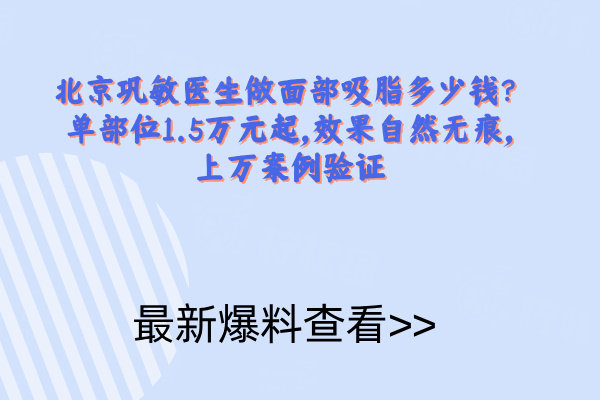 北京鞏敏醫(yī)生做面部吸脂多少錢