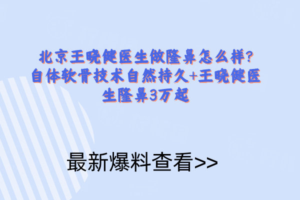 北京王曉健醫(yī)生做隆鼻怎么樣