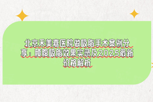 北京禾美嘉醫(yī)院做吸脂手術(shù)實例分享