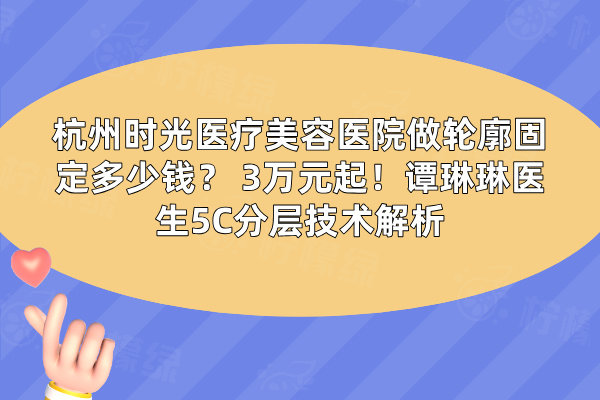 杭州時(shí)光醫(yī)療美容醫(yī)院做輪廓固定多少錢
