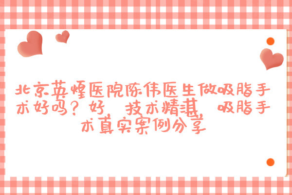 北京英煌醫(yī)院陳偉醫(yī)生做吸脂手術(shù)好嗎