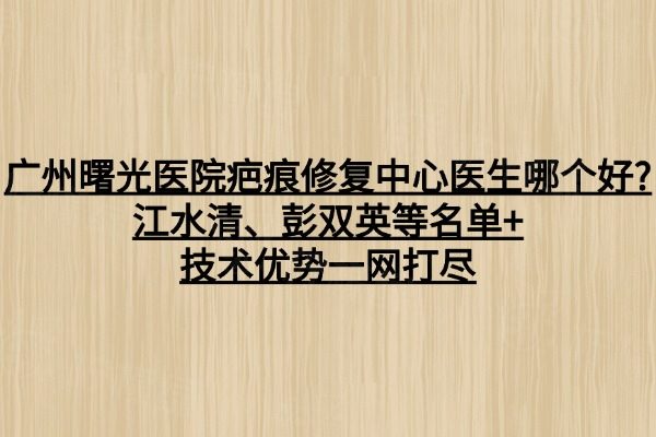 廣州曙光醫(yī)院疤痕修復(fù)中心醫(yī)生哪個(gè)好