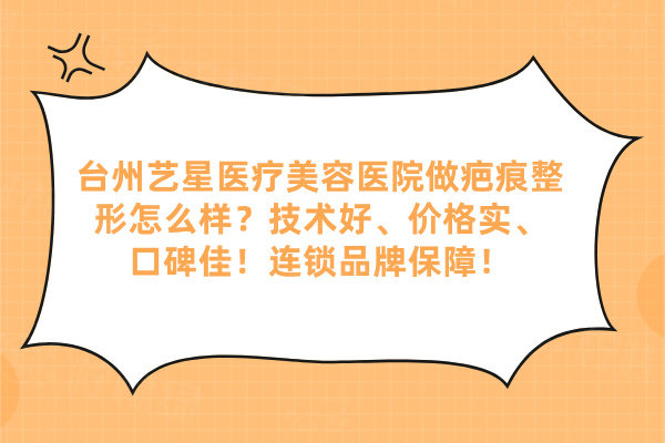 臺(tái)州藝星醫(yī)療美容醫(yī)院做疤痕整形怎么樣
