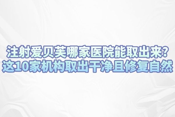 注射愛貝芙哪家醫(yī)院能取出來