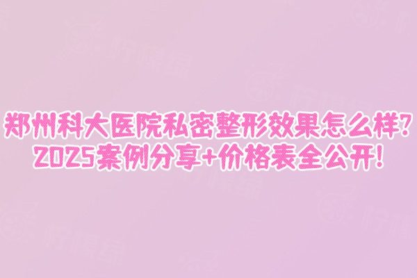 鄭州科大醫(yī)院私密整形成效怎么樣