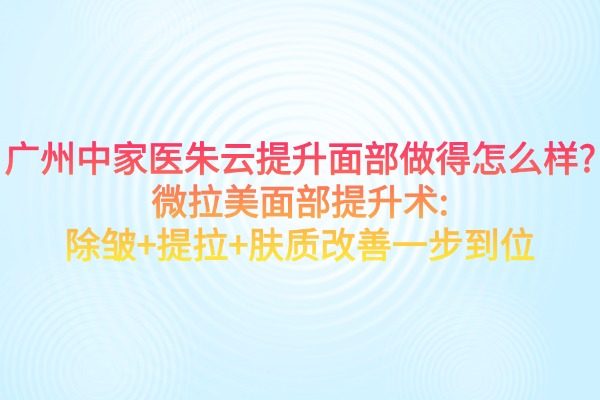 廣州中家醫(yī)朱云提升面部做得怎么樣