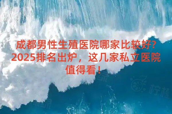 成都男性生殖醫(yī)院哪家比較好