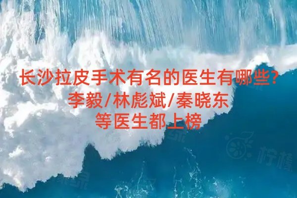 長沙拉皮手術(shù)有名的醫(yī)生有哪些