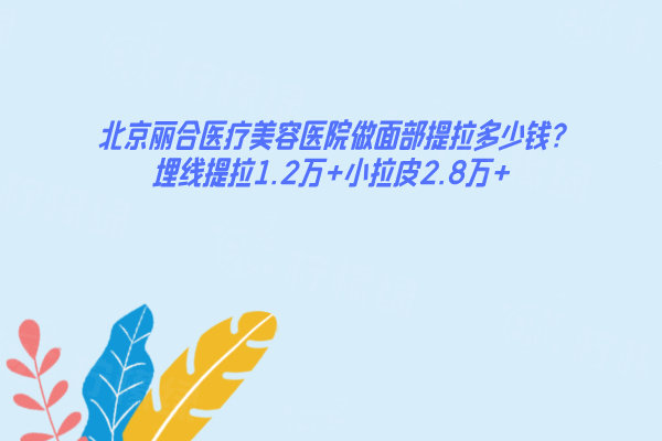 北京麗合醫(yī)療美容醫(yī)院做面部提拉多少錢