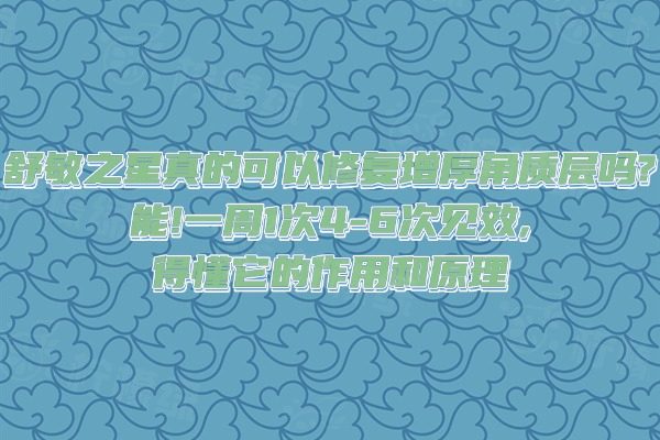舒敏之星真的可以修復(fù)增厚角質(zhì)層嗎