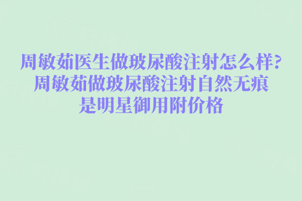 周敏茹醫(yī)生做玻尿酸注射怎么樣