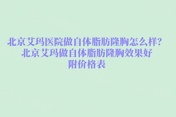 北京艾瑪醫(yī)院做自體脂肪隆胸怎么樣